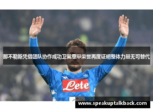 那不勒斯凭借团队协作成功卫冕意甲荣誉再度证明整体力量无可替代