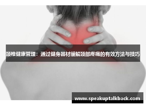颈椎健康管理：通过健身器材缓解颈部疼痛的有效方法与技巧