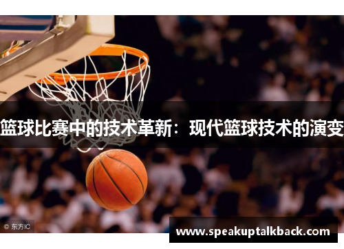 篮球比赛中的技术革新：现代篮球技术的演变